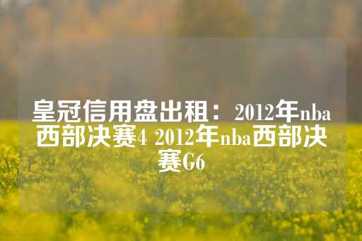 皇冠信用盘出租：2012年nba西部决赛4 2012年nba西部决赛G6-第1张图片-皇冠信用盘出租