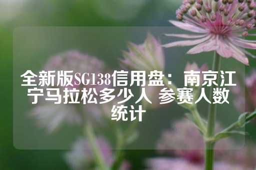 全新版SG138信用盘：南京江宁马拉松多少人 参赛人数统计