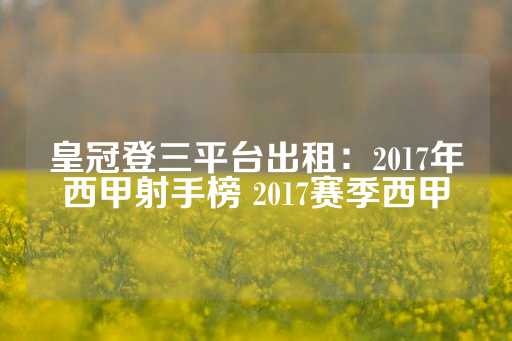 皇冠登三平台出租：2017年西甲射手榜 2017赛季西甲-第1张图片-皇冠信用盘出租