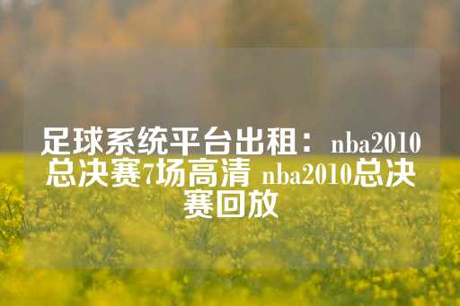 足球系统平台出租：nba2010总决赛7场高清 nba2010总决赛回放-第1张图片-皇冠信用盘出租