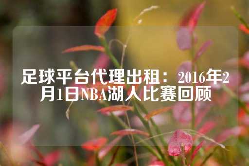 足球平台代理出租：2016年2月1日NBA湖人比赛回顾