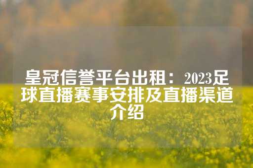 皇冠信誉平台出租：2023足球直播赛事安排及直播渠道介绍