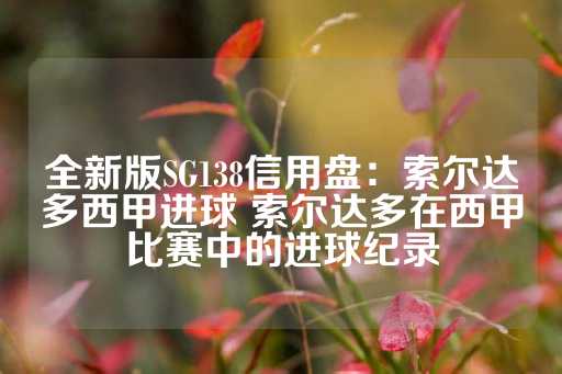 全新版SG138信用盘：索尔达多西甲进球 索尔达多在西甲比赛中的进球纪录