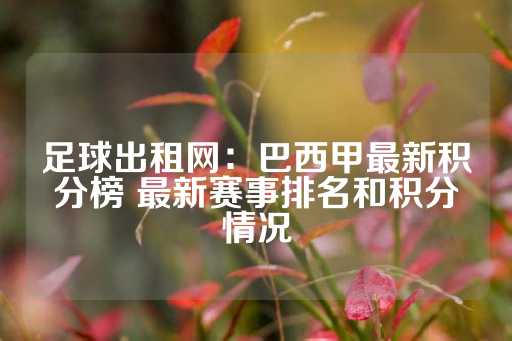 足球出租网：巴西甲最新积分榜 最新赛事排名和积分情况