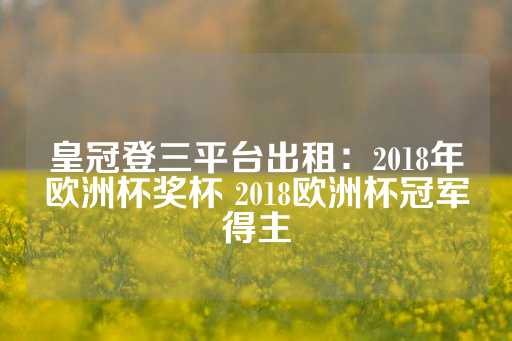 皇冠登三平台出租：2018年欧洲杯奖杯 2018欧洲杯冠军得主