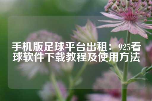 手机版足球平台出租：925看球软件下载教程及使用方法