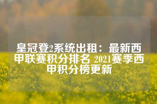 皇冠登2系统出租：最新西甲联赛积分排名 2021赛季西甲积分榜更新-第1张图片-皇冠信用盘出租