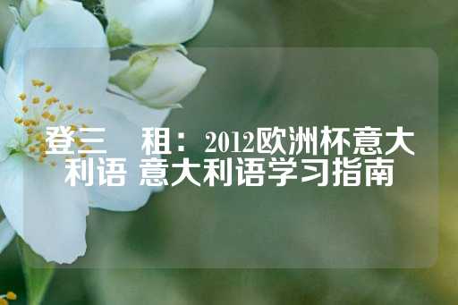 登三岀租：2012欧洲杯意大利语 意大利语学习指南