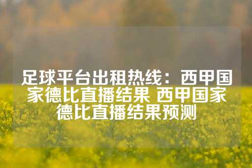 足球平台出租热线：西甲国家德比直播结果 西甲国家德比直播结果预测