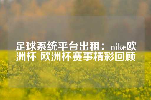 足球系统平台出租：nike欧洲杯 欧洲杯赛事精彩回顾