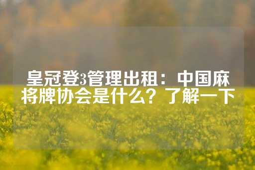 皇冠登3管理出租：中国麻将牌协会是什么？了解一下