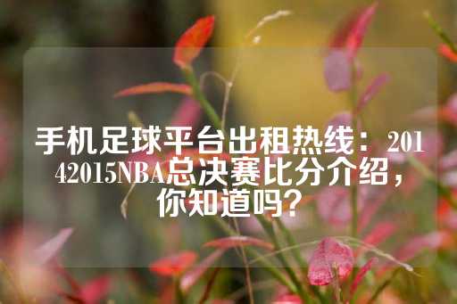 手机足球平台出租热线：20142015NBA总决赛比分介绍，你知道吗？-第1张图片-皇冠信用盘出租