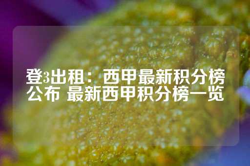 登3出租：西甲最新积分榜公布 最新西甲积分榜一览