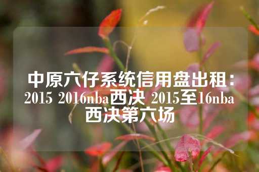 中原六仔系统信用盘出租：2015 2016nba西决 2015至16nba西决第六场-第1张图片-皇冠信用盘出租