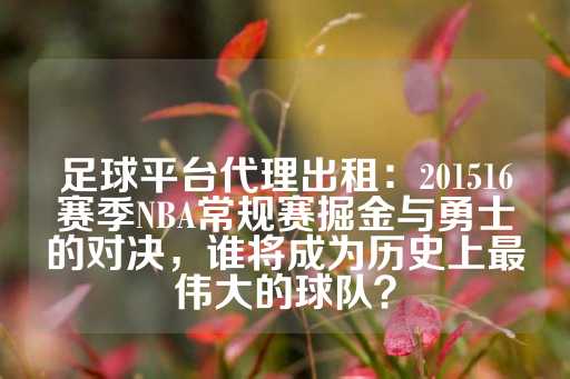 足球平台代理出租：201516赛季NBA常规赛掘金与勇士的对决，谁将成为历史上最伟大的球队？