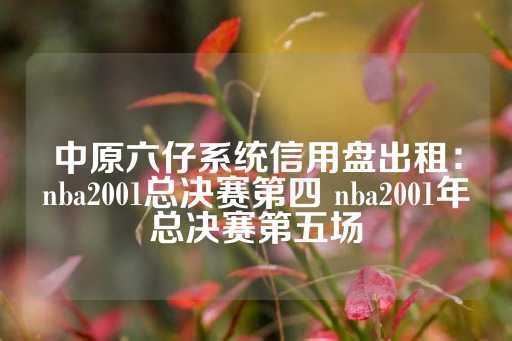 中原六仔系统信用盘出租：nba2001总决赛第四 nba2001年总决赛第五场-第1张图片-皇冠信用盘出租