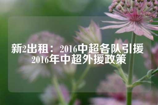 新2出租：2016中超各队引援 2016年中超外援政策