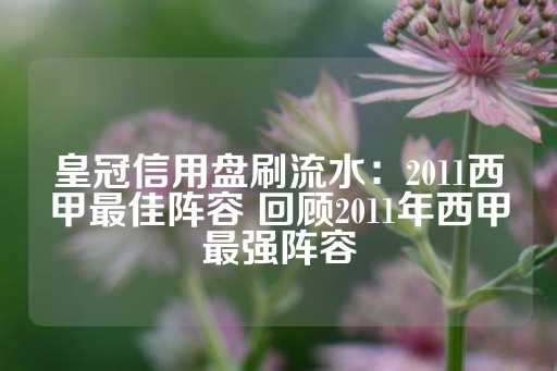 皇冠信用盘刷流水：2011西甲最佳阵容 回顾2011年西甲最强阵容-第1张图片-皇冠信用盘出租