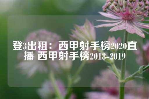 登3出租：西甲射手榜2020直播 西甲射手榜2018-2019-第1张图片-皇冠信用盘出租