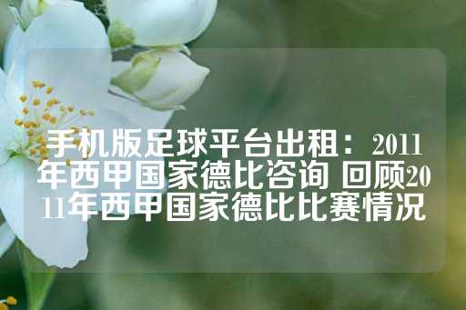 手机版足球平台出租：2011年西甲国家德比咨询 回顾2011年西甲国家德比比赛情况