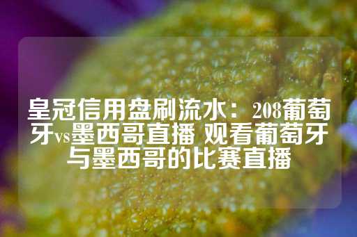 皇冠信用盘刷流水：208葡萄牙vs墨西哥直播 观看葡萄牙与墨西哥的比赛直播