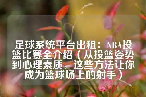 足球系统平台出租：NBA投篮比赛全介绍（从投篮姿势到心理素质，这些方法让你成为篮球场上的射手）