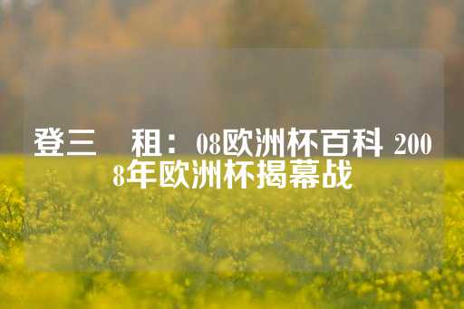 登三岀租：08欧洲杯百科 2008年欧洲杯揭幕战