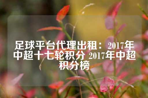 足球平台代理出租：2017年中超十七轮积分 2017年中超积分榜