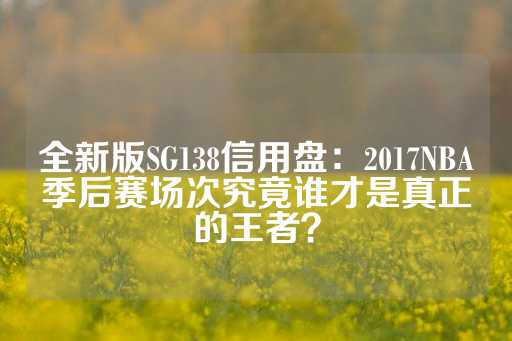 全新版SG138信用盘：2017NBA季后赛场次究竟谁才是真正的王者？