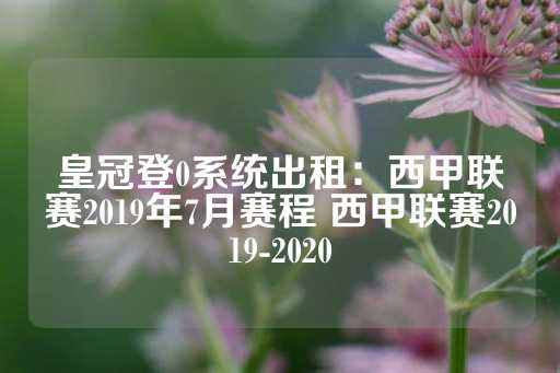 皇冠登0系统出租：西甲联赛2019年7月赛程 西甲联赛2019-2020