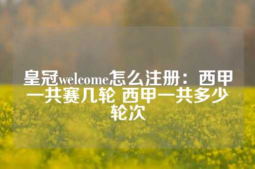 皇冠welcome怎么注册：西甲一共赛几轮 西甲一共多少轮次