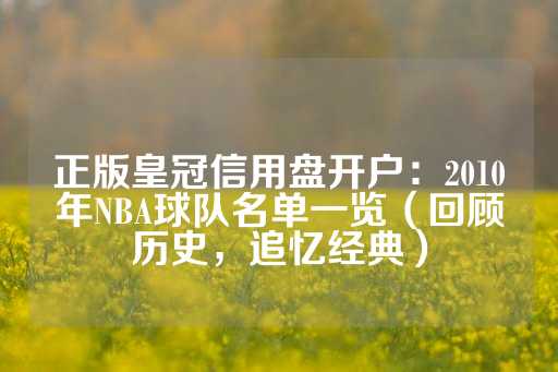 正版皇冠信用盘开户：2010年NBA球队名单一览（回顾历史，追忆经典）-第1张图片-皇冠信用盘出租