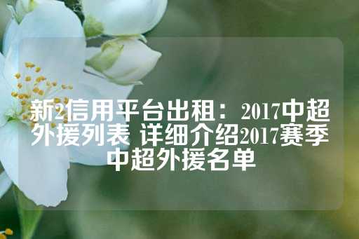 新2信用平台出租：2017中超外援列表 详细介绍2017赛季中超外援名单-第1张图片-皇冠信用盘出租