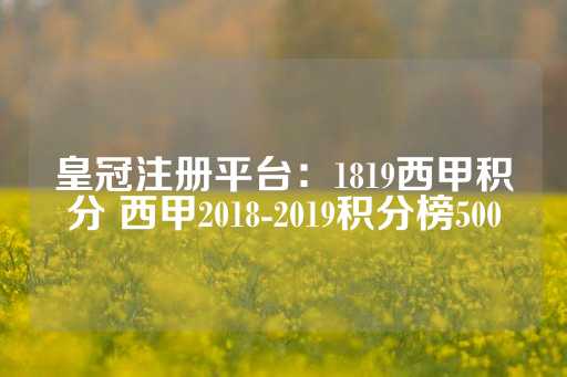 皇冠注册平台：1819西甲积分 西甲2018-2019积分榜500-第1张图片-皇冠信用盘出租