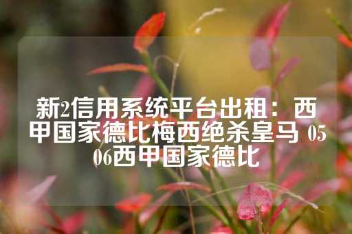 新2信用系统平台出租：西甲国家德比梅西绝杀皇马 0506西甲国家德比