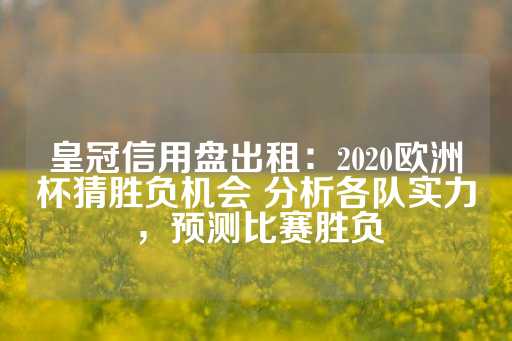 皇冠信用盘出租：2020欧洲杯猜胜负机会 分析各队实力，预测比赛胜负