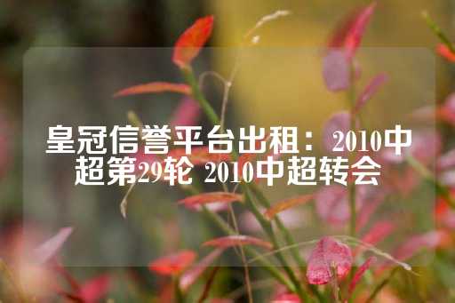 皇冠信誉平台出租：2010中超第29轮 2010中超转会-第1张图片-皇冠信用盘出租