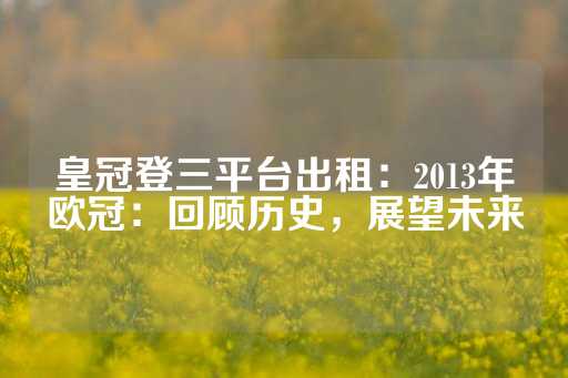 皇冠登三平台出租：2013年欧冠：回顾历史，展望未来-第1张图片-皇冠信用盘出租