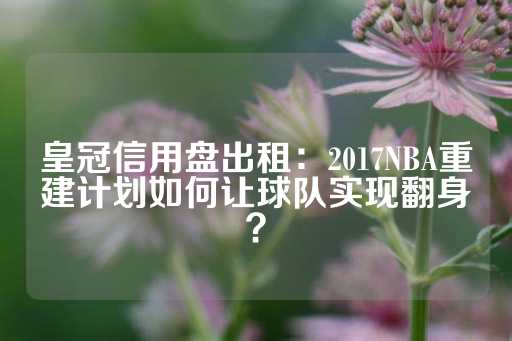 皇冠信用盘出租：2017NBA重建计划如何让球队实现翻身？