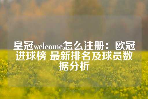 皇冠welcome怎么注册：欧冠进球榜 最新排名及球员数据分析-第1张图片-皇冠信用盘出租