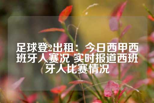 足球登2出租：今日西甲西班牙人赛况 实时报道西班牙人比赛情况