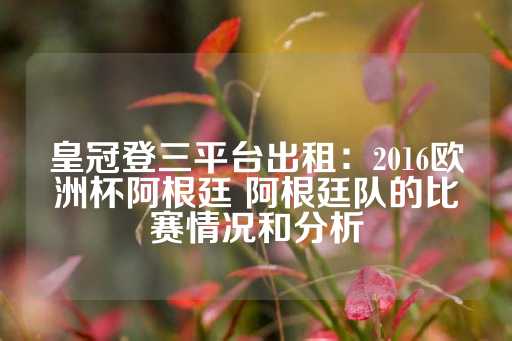 皇冠登三平台出租：2016欧洲杯阿根廷 阿根廷队的比赛情况和分析