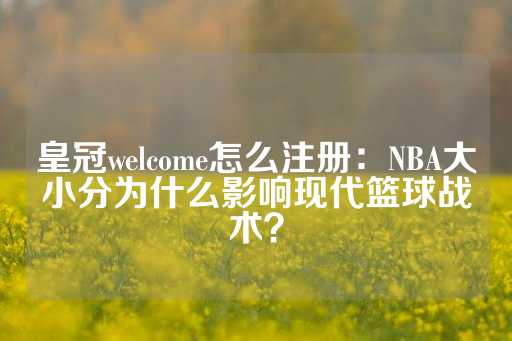 皇冠welcome怎么注册：NBA大小分为什么影响现代篮球战术？-第1张图片-皇冠信用盘出租