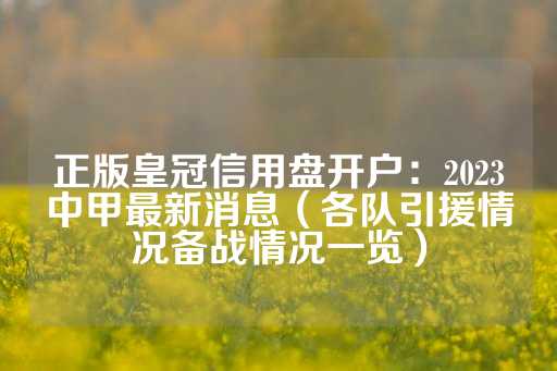 正版皇冠信用盘开户：2023中甲最新消息（各队引援情况备战情况一览）