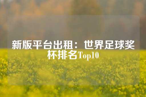 新版平台出租：世界足球奖杯排名Top10-第1张图片-皇冠信用盘出租