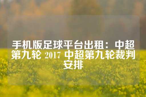 手机版足球平台出租：中超第九轮 2017 中超第九轮裁判安排