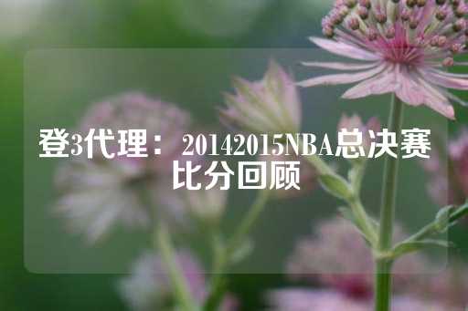 登3代理：20142015NBA总决赛比分回顾