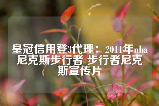 皇冠信用登3代理：2011年nba尼克斯步行者 步行者尼克斯宣传片-第1张图片-皇冠信用盘出租