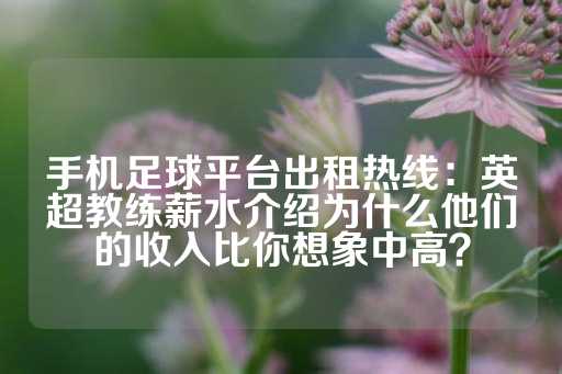 手机足球平台出租热线：英超教练薪水介绍为什么他们的收入比你想象中高？-第1张图片-皇冠信用盘出租