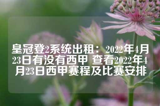 皇冠登2系统出租：2022年4月23日有没有西甲 查看2022年4月23日西甲赛程及比赛安排-第1张图片-皇冠信用盘出租